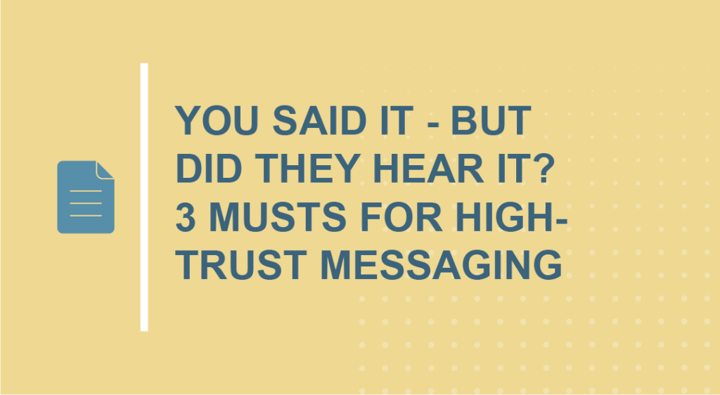 You said it - but did they hear it? 3 musts for high-trust messaging